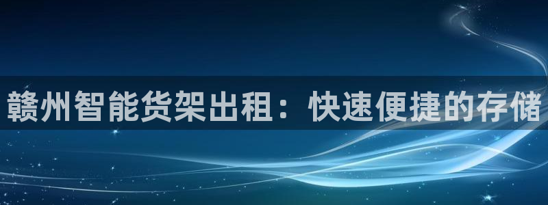 杏运体育网：赣州智能货架出租：快速便捷的