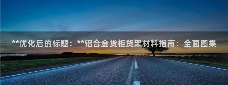 杏运娱乐：**优化后的标题：**铝合金货