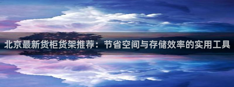杏运体育：北京最新货柜货架推荐：节省空间