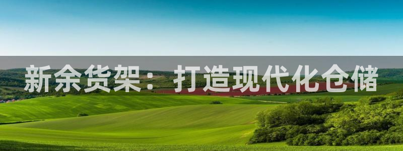 杏运平台招商：新余货架：打造现代化仓储